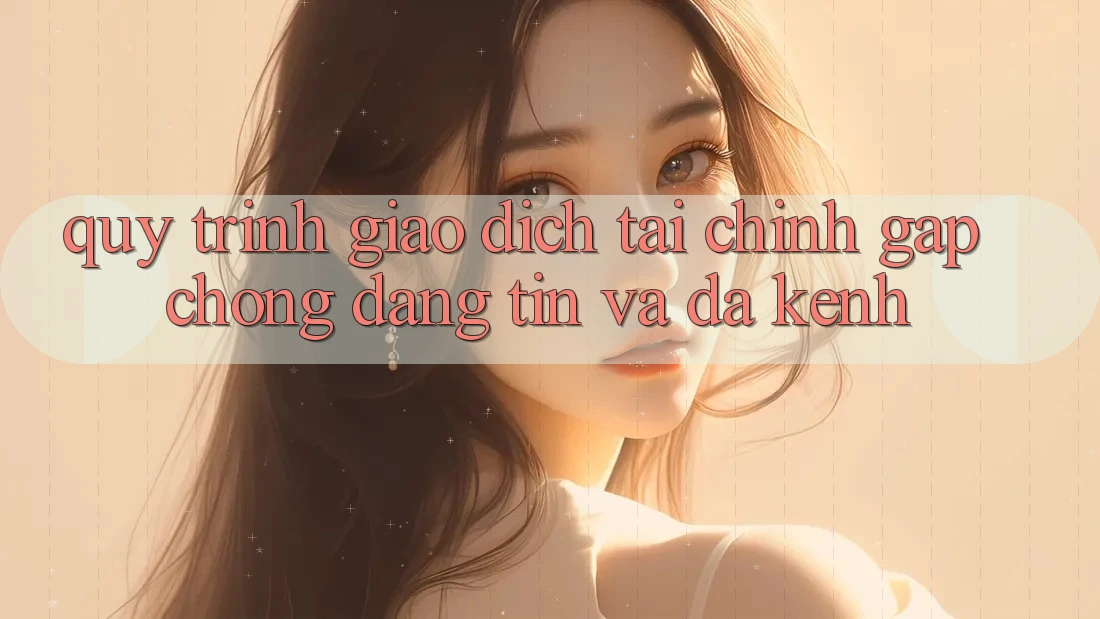 Quy Trình Giao Dịch Tài Chính: Gấp Chóng, Đáng tin Và Đa Kênh Quy Trình Giao Dịch Tài Chính: Gấp Chóng, Đáng tin Và Đa Kênh