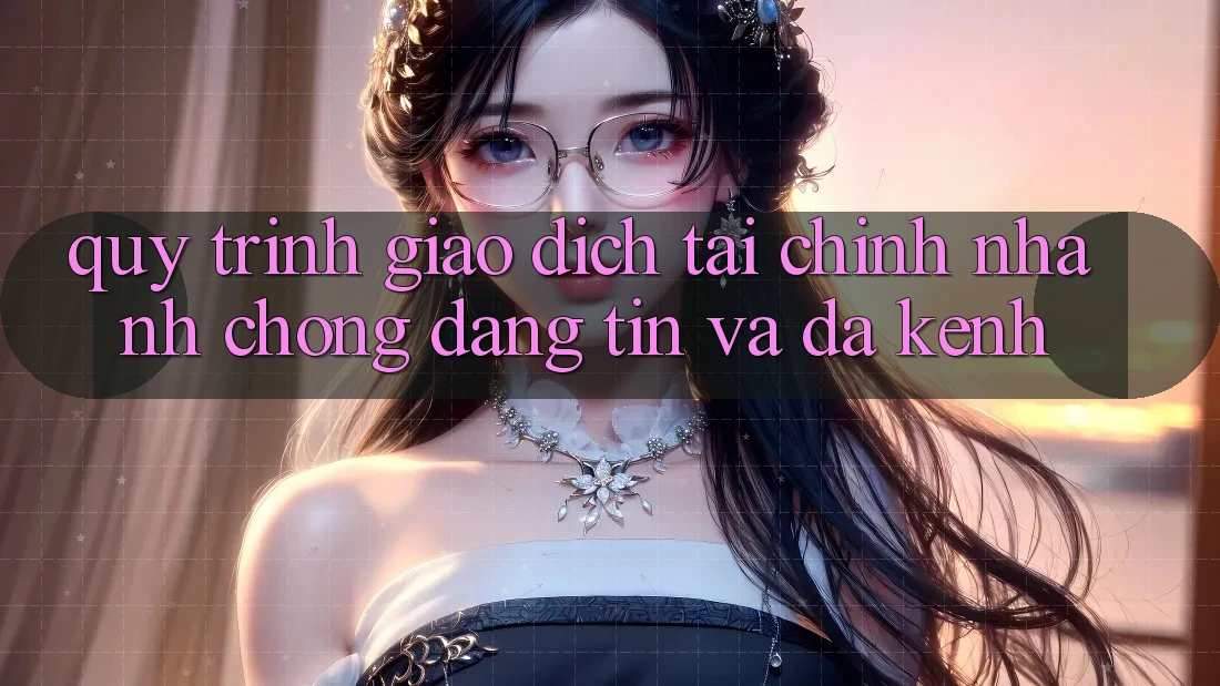 Quy Trình Giao Dịch Tài Chính: Nhanh Chóng, Đáng tin Và Đa Kênh Quy Trình Giao Dịch Tài Chính: Nhanh Chóng, Đáng tin Và Đa Kênh