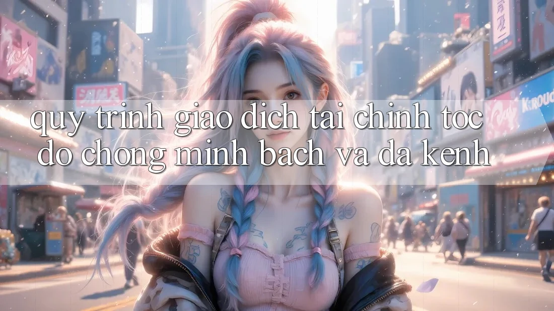 Quy Trình Giao Dịch Tài Chính: Tốc độ Chóng, Minh Bạch Và Đa Kênh