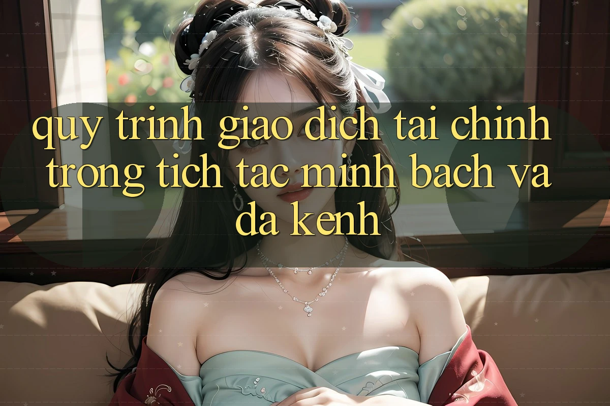 Quy Trình Giao Dịch Tài Chính: Trong tích tắc, Minh Bạch Và Đa Kênh Quy Trình Giao Dịch Tài Chính: Trong tích tắc, Minh Bạch Và Đa Kênh