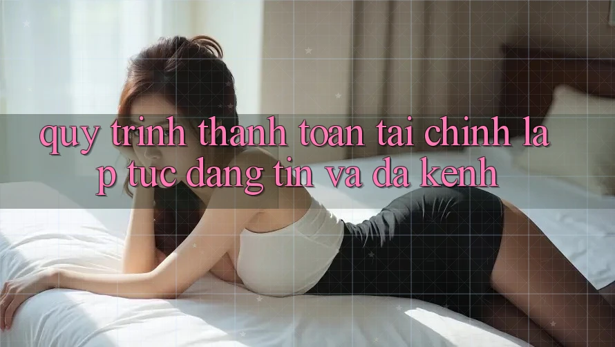 Quy Trình Thanh toán Tài Chính: Lập tức, Đáng tin Và Đa Kênh