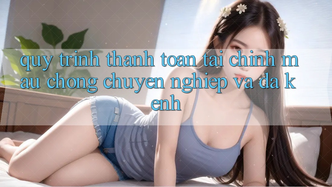 Quy Trình Thanh toán Tài Chính: Mau Chóng, Chuyên nghiệp Và Đa Kênh Quy Trình Thanh toán Tài Chính: Mau Chóng, Chuyên nghiệp Và Đa Kênh