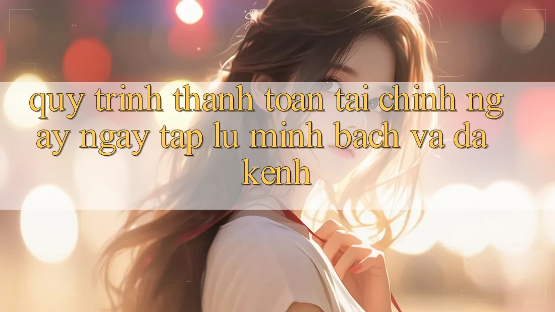 Quy Trình Thanh toán Tài Chính: Ngay ngay tắp lự, Minh Bạch Và Đa Kênh Quy Trình Thanh toán Tài Chính: Ngay ngay tắp lự, Minh Bạch Và Đa Kênh