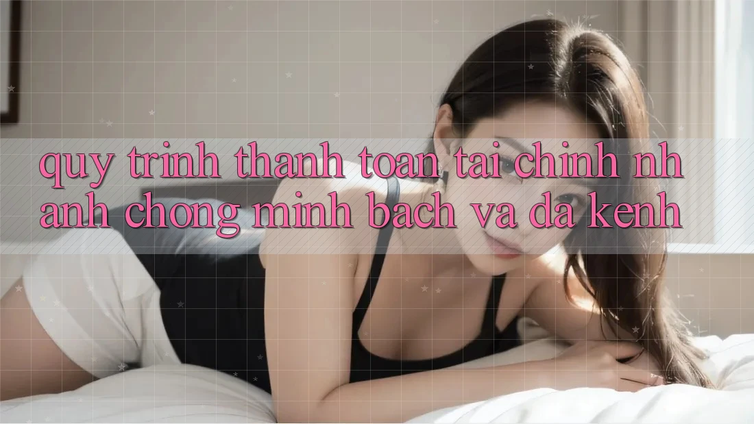 Quy Trình Thanh toán Tài Chính: Nhanh Chóng, Minh Bạch Và Đa Kênh