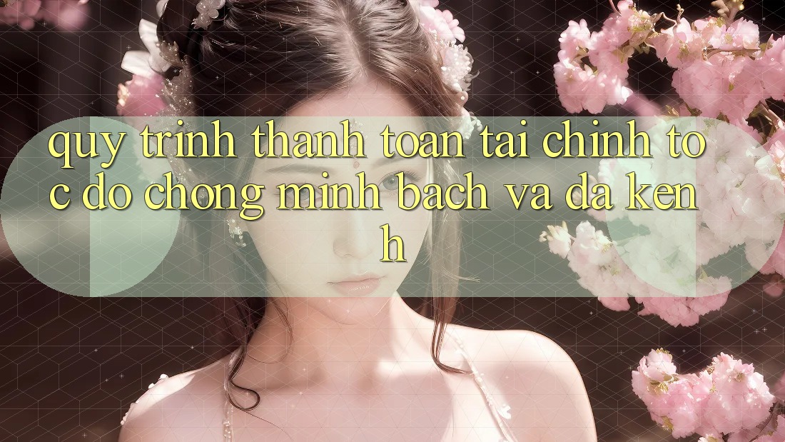 Quy Trình Thanh toán Tài Chính: Tốc độ Chóng, Minh Bạch Và Đa Kênh Quy Trình Thanh toán Tài Chính: Tốc độ Chóng, Minh Bạch Và Đa Kênh