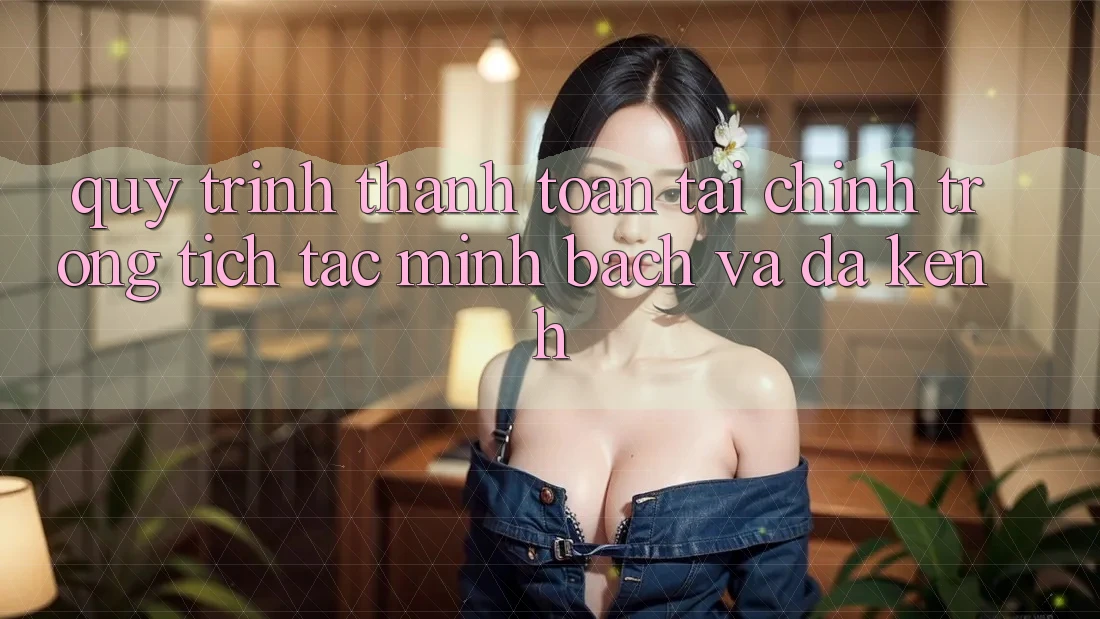 Quy Trình Thanh toán Tài Chính: Trong tích tắc, Minh Bạch Và Đa Kênh