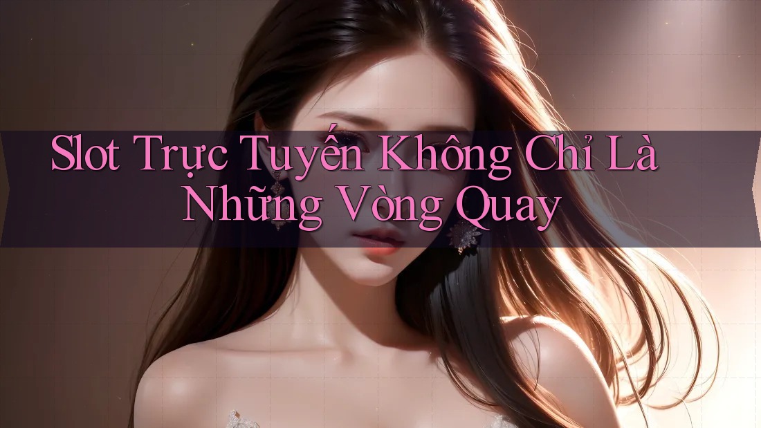 Slot Trực Tuyến Không Chỉ Là Những Vòng Quay
