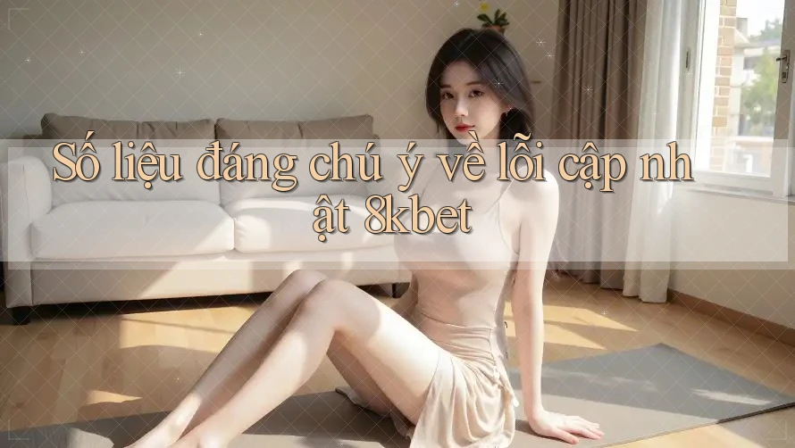 Số liệu đáng chú ý về lỗi cập nhật 8kbet