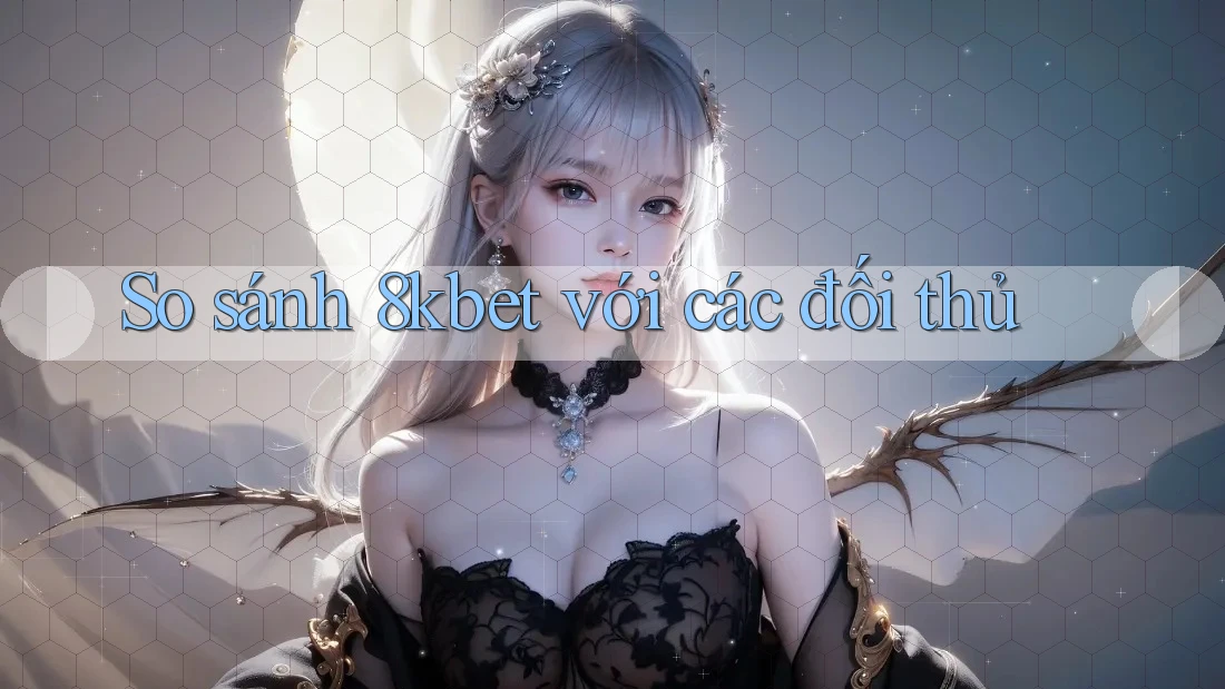 So sánh 8kbet với các đối thủ
