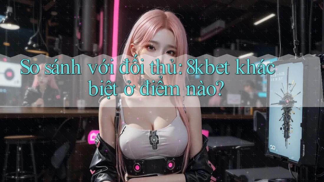 So sánh với đối thủ: 8kbet khác biệt ở điểm nào? So sánh với đối thủ: 8kbet khác biệt ở điểm nào?