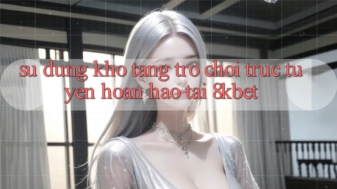 Sử dụng Kho Tàng Trò Chơi Trực Tuyến Hoàn hảo Tại 8kbet