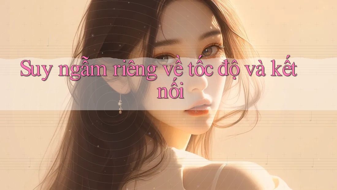 Suy ngẫm riêng về tốc độ và kết nối Suy ngẫm riêng về tốc độ và kết nối