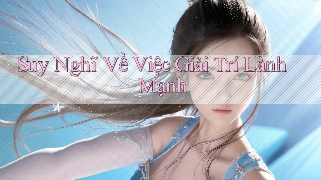 Suy Nghĩ Về Việc Giải Trí Lành Mạnh Suy Nghĩ Về Việc Giải Trí Lành Mạnh