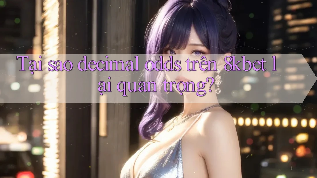Tại sao decimal odds trên 8kbet lại quan trọng?