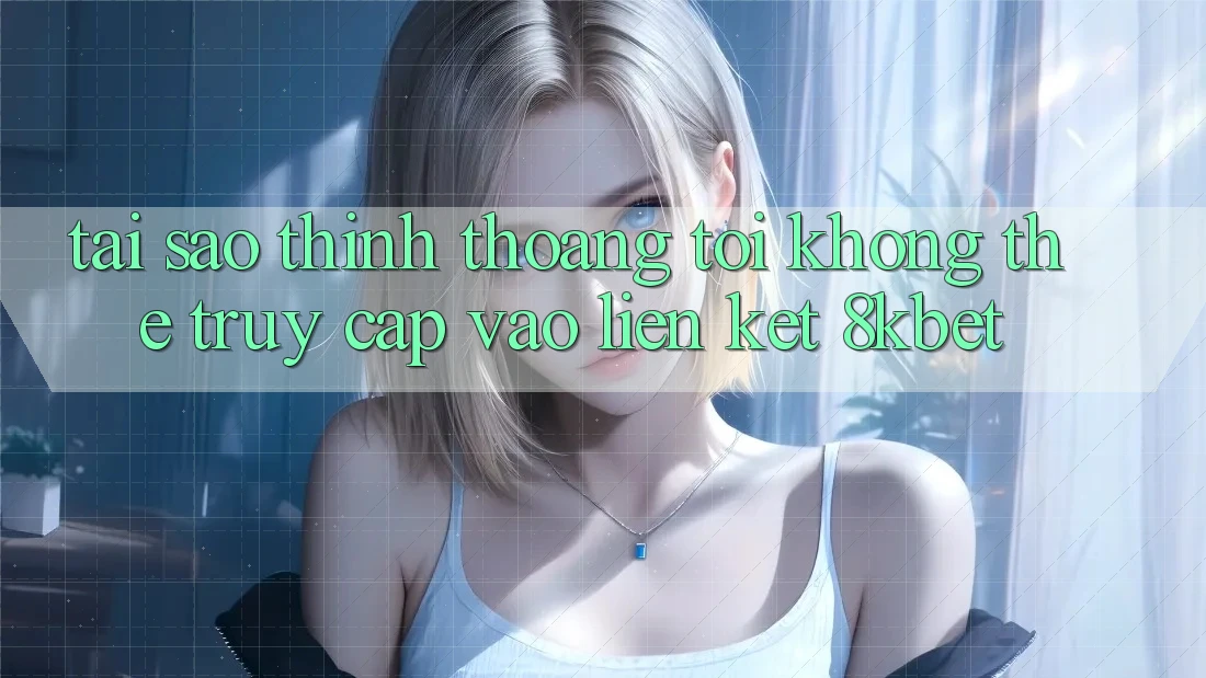 Tại sao thỉnh thoảng tôi không thể truy cập vào liên kết 8kbet?