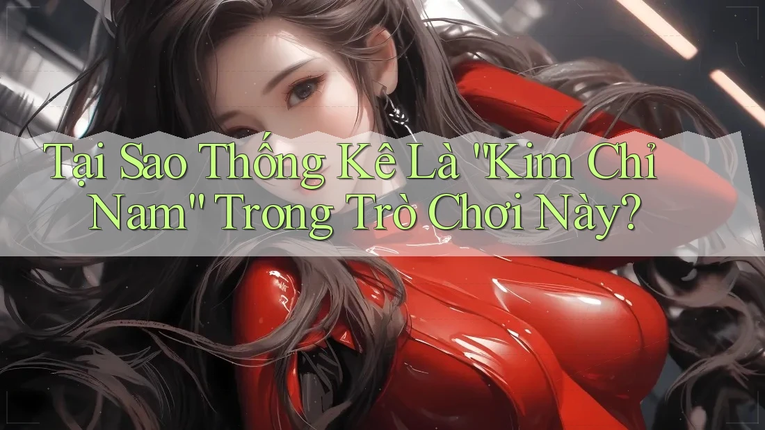 Tại Sao Thống Kê Là “Kim Chỉ Nam” Trong Trò Chơi Này? Tại Sao Thống Kê Là “Kim Chỉ Nam” Trong Trò Chơi Này?
