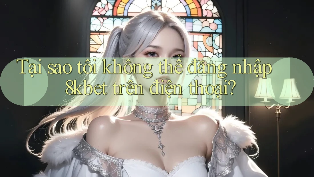 Tại sao tôi không thể đăng nhập 8kbet trên điện thoại? Tại sao tôi không thể đăng nhập 8kbet trên điện thoại?