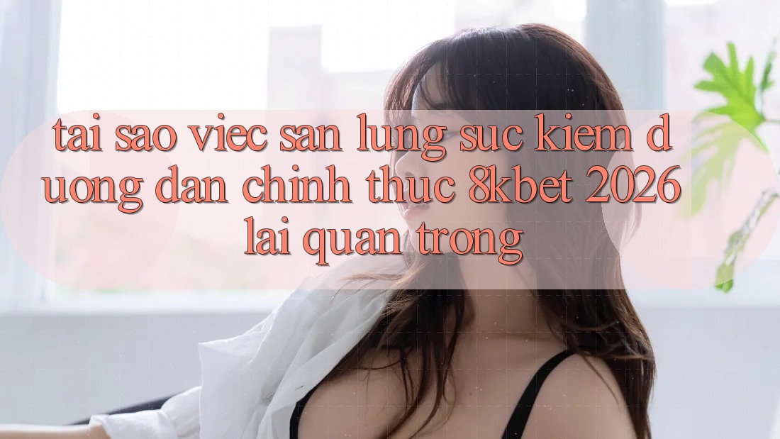 Tại Sao Việc Săn lùng sục Kiếm “Đường dẫn Chính Thức 8kbet 2026” Lại Quan Trọng?