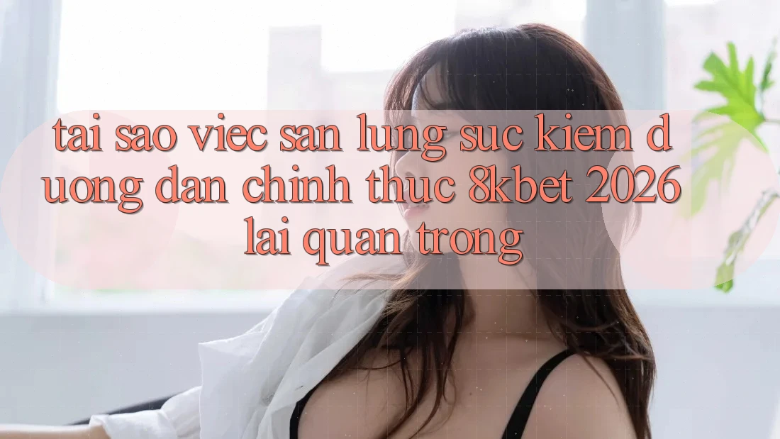Tại Sao Việc Săn lùng sục Kiếm “Đường dẫn Chính Thức 8kbet 2026” Lại Quan Trọng?