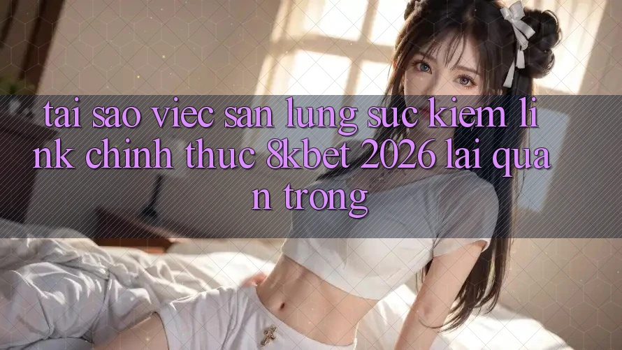 Tại Sao Việc Săn lùng sục kiếm “Link Chính Thức 8kbet 2026” Lại Quan Trọng?