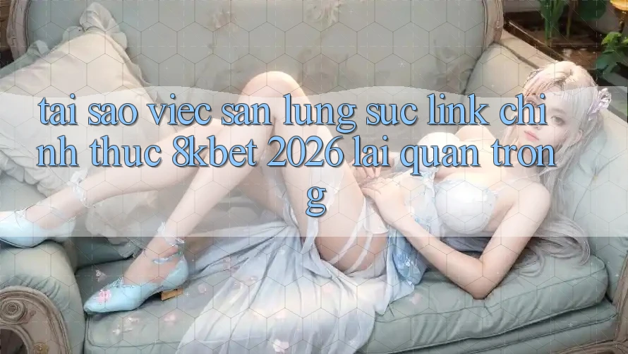 Tại Sao Việc Săn lùng sục “Link Chính Thức 8kbet 2026” Lại Quan Trọng?