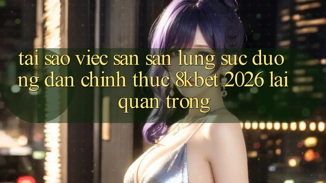 Tại Sao Việc Săn săn lùng sục “Đường dẫn Chính Thức 8kbet 2026” Lại Quan Trọng? Tại Sao Việc Săn săn lùng sục “Đường dẫn Chính Thức 8kbet 2026” Lại Quan Trọng?