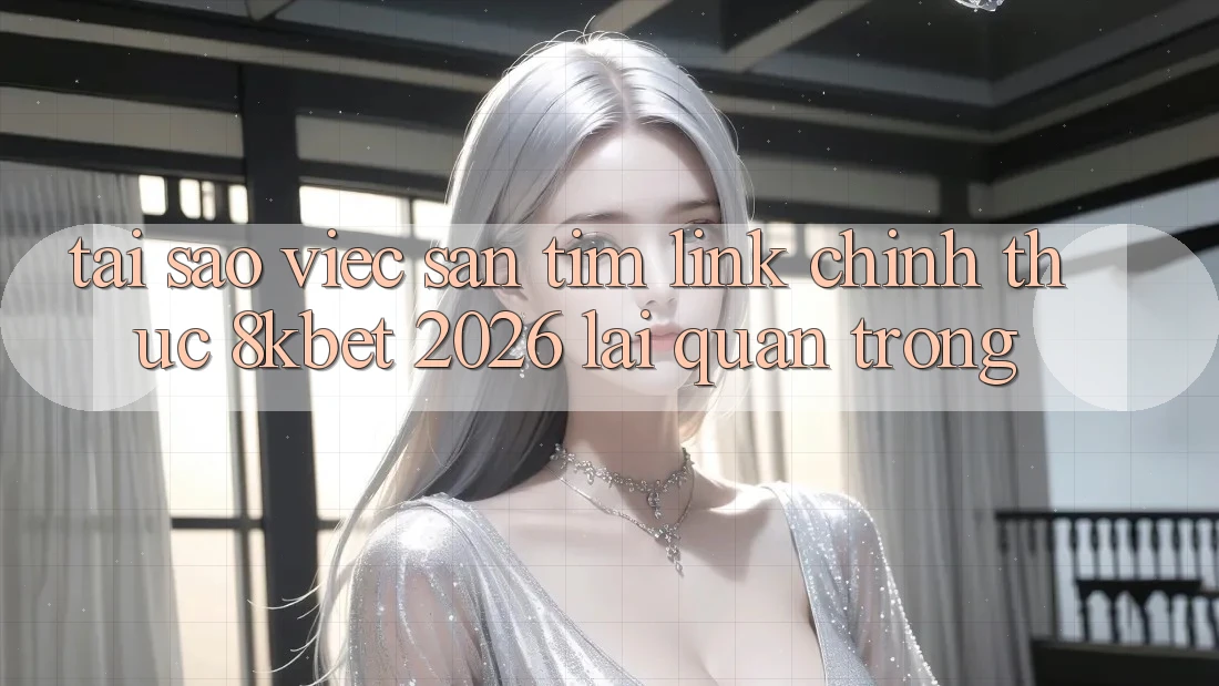 Tại Sao Việc Săn tìm “Link Chính Thức 8kbet 2026” Lại Quan Trọng?