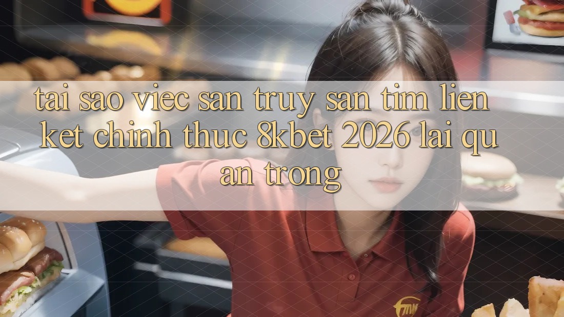 Tại Sao Việc Săn truy săn tìm “Liên kết Chính Thức 8kbet 2026” Lại Quan Trọng? Tại Sao Việc Săn truy săn tìm “Liên kết Chính Thức 8kbet 2026” Lại Quan Trọng?