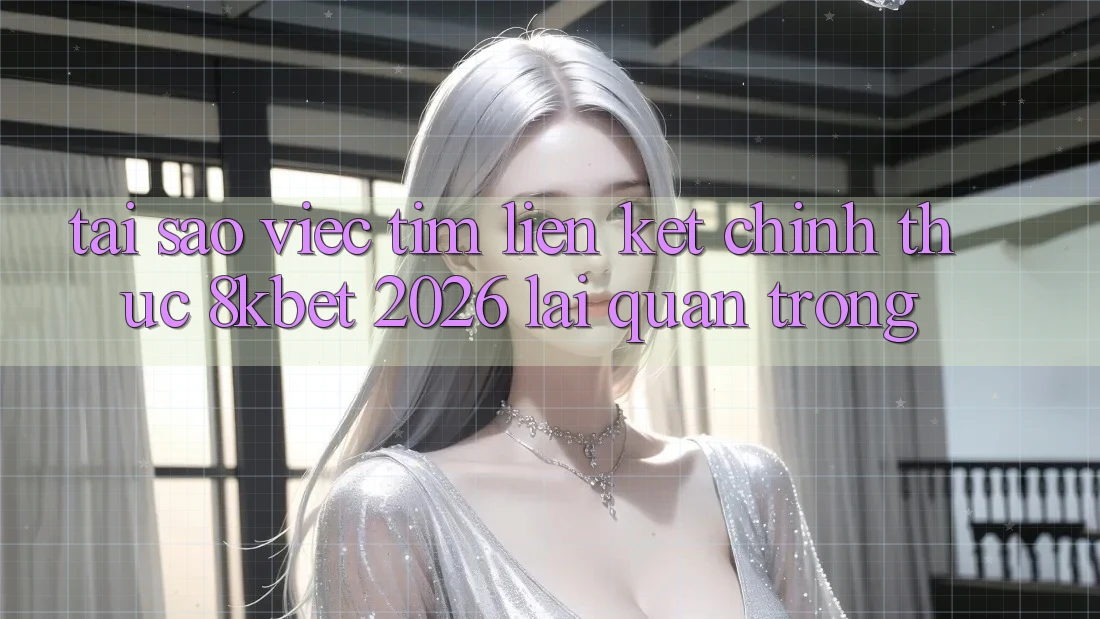 Tại Sao Việc Tìm “Liên kết Chính Thức 8kbet 2026” Lại Quan Trọng? Tại Sao Việc Tìm “Liên kết Chính Thức 8kbet 2026” Lại Quan Trọng?