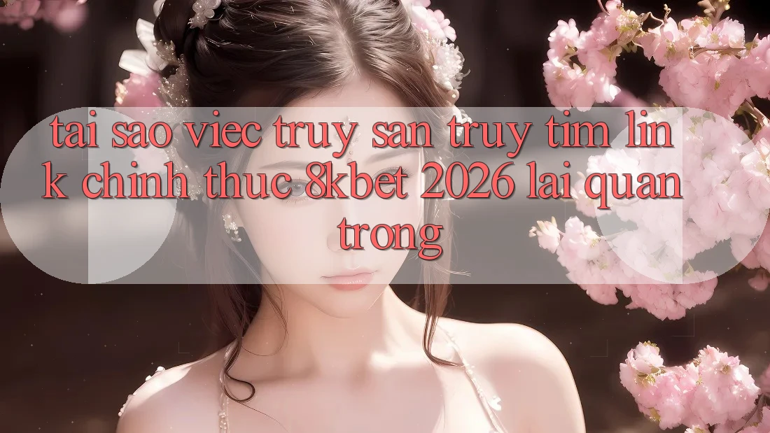 Tại Sao Việc Truy săn truy tìm “Link Chính Thức 8kbet 2026” Lại Quan Trọng? Tại Sao Việc Truy săn truy tìm “Link Chính Thức 8kbet 2026” Lại Quan Trọng?