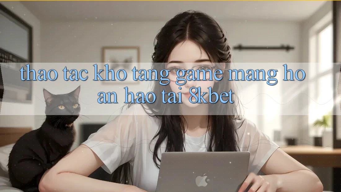 Thao tác Kho Tàng Game mạng Hoàn hảo Tại 8kbet