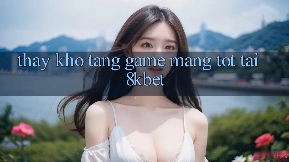 Thấy Kho Tàng Game mạng Tốt Tại 8kbet