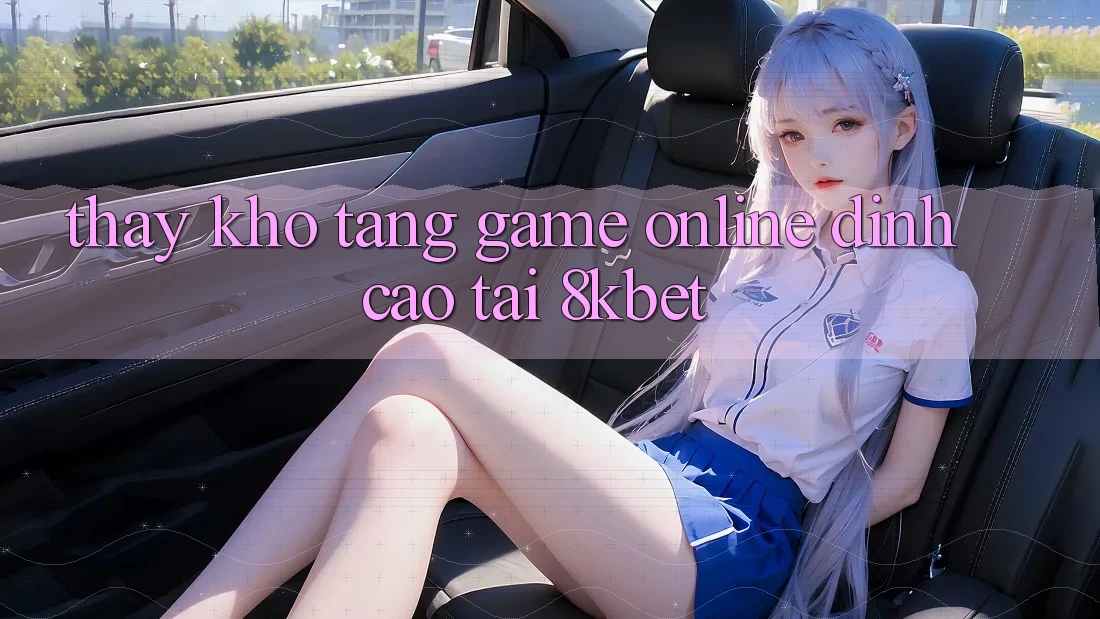 Thấy Kho Tàng Game online Đỉnh Cao Tại 8kbet