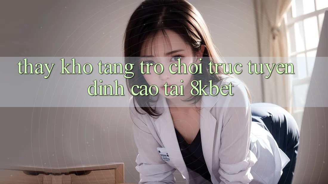 Thấy Kho Tàng Trò Chơi Trực Tuyến Đỉnh Cao Tại 8kbet Thấy Kho Tàng Trò Chơi Trực Tuyến Đỉnh Cao Tại 8kbet