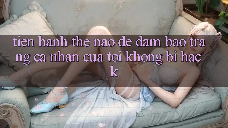 Tiến hành thế nào để đảm bảo trang cá nhân của tôi không bị hack?