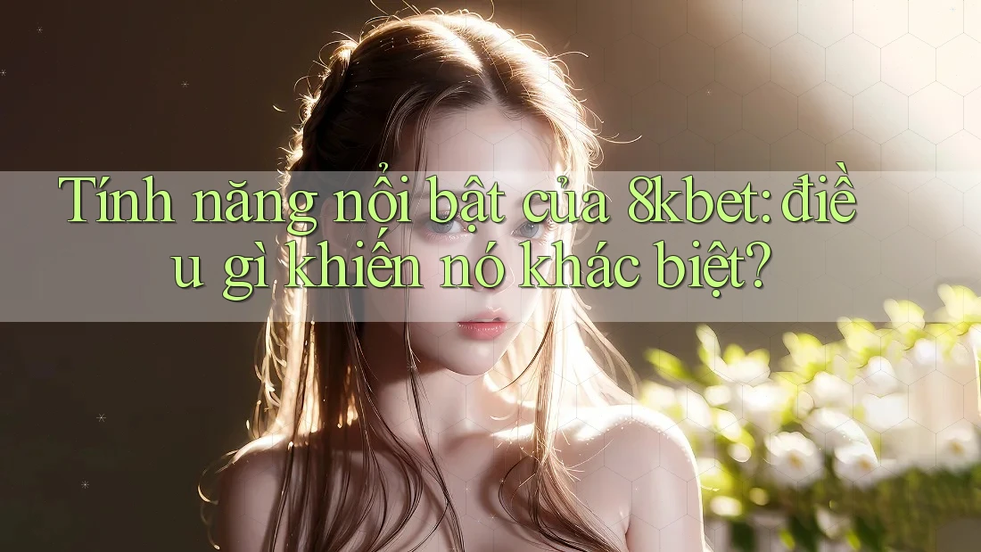 Tính năng nổi bật của 8kbet: điều gì khiến nó khác biệt? Tính năng nổi bật của 8kbet: điều gì khiến nó khác biệt?
