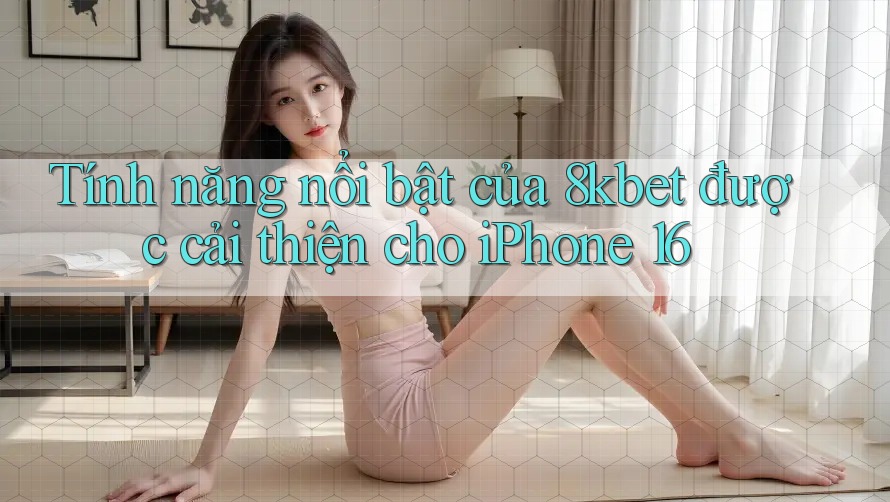 Tính năng nổi bật của 8kbet được cải thiện cho iPhone 16 Tính năng nổi bật của 8kbet được cải thiện cho iPhone 16