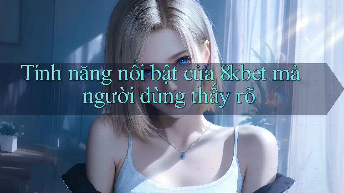 Tính năng nổi bật của 8kbet mà người dùng thấy rõ