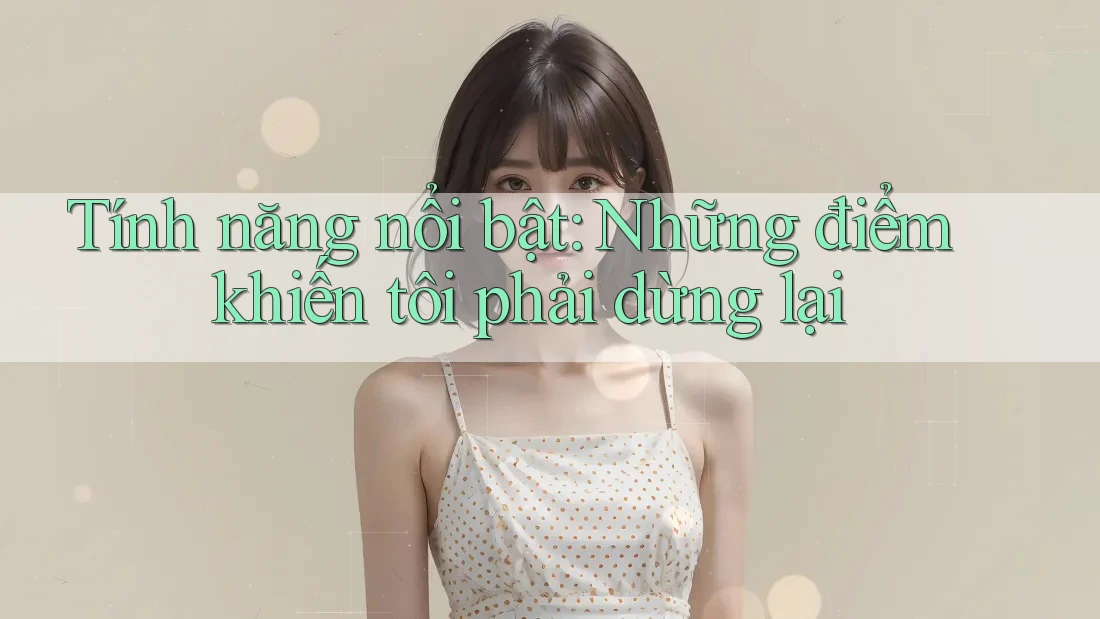 Tính năng nổi bật: Những điểm khiến tôi phải dừng lại Tính năng nổi bật: Những điểm khiến tôi phải dừng lại