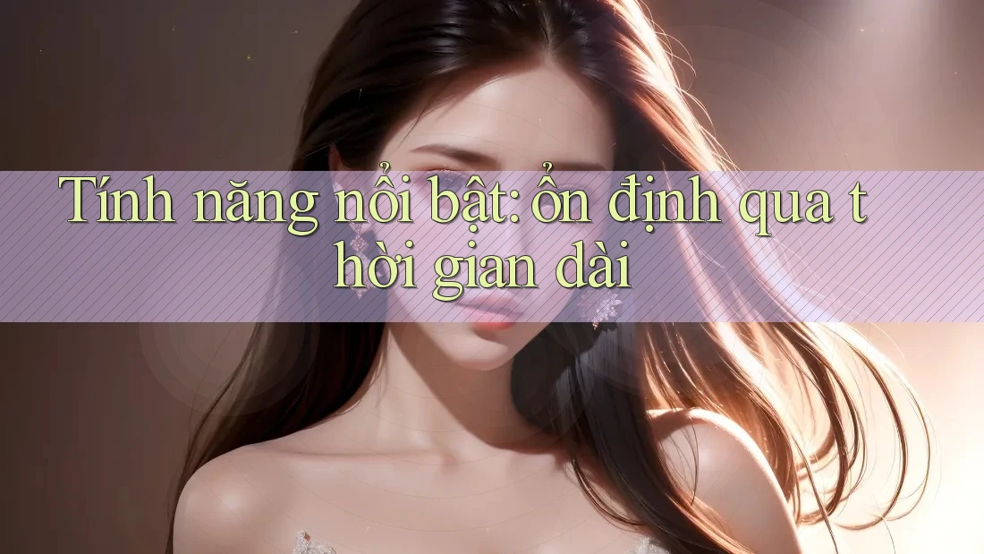 Tính năng nổi bật: ổn định qua thời gian dài Tính năng nổi bật: ổn định qua thời gian dài