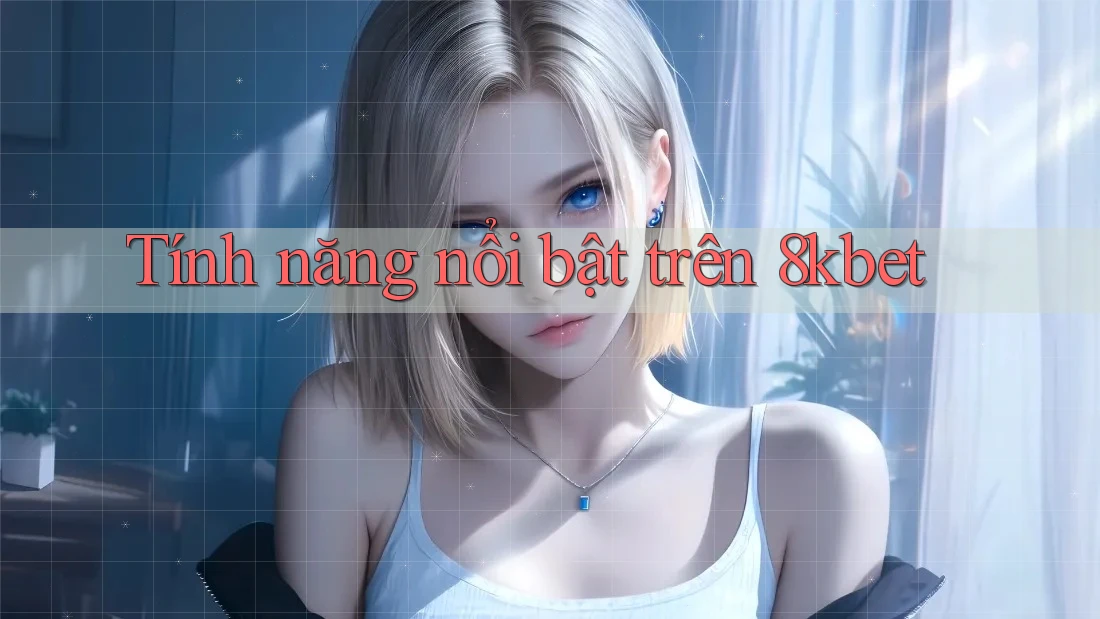 Tính năng nổi bật trên 8kbet Tính năng nổi bật trên 8kbet
