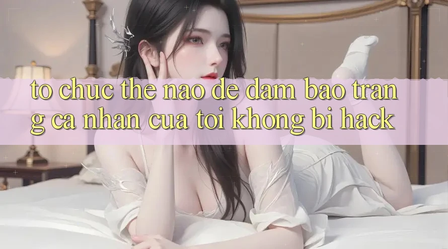 Tổ chức thế nào để đảm bảo trang cá nhân của tôi không bị hack?