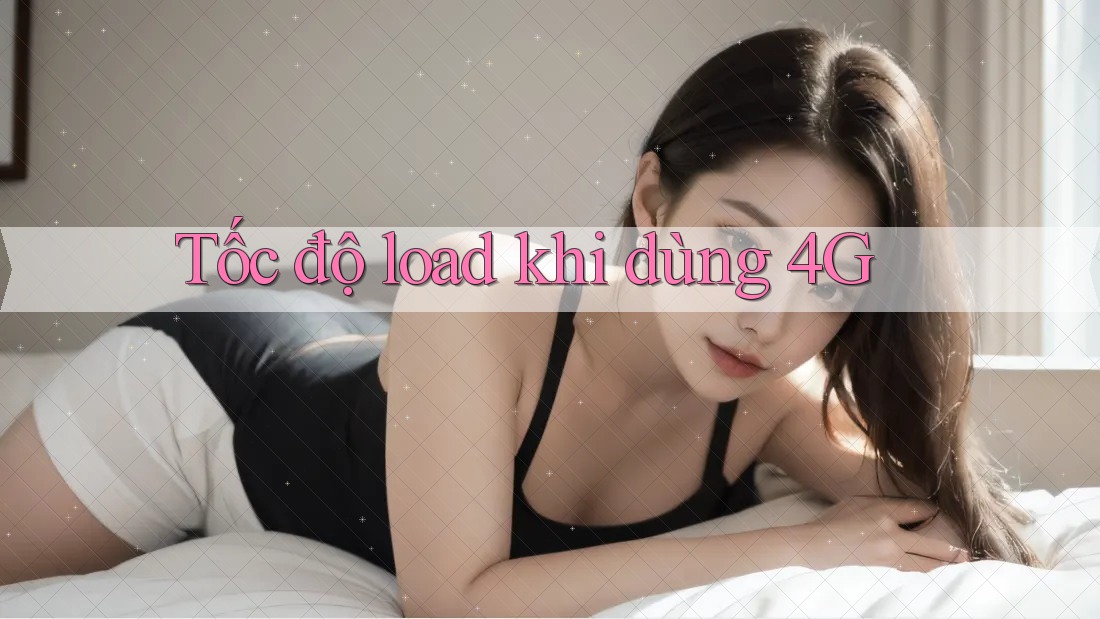 Tốc độ load khi dùng 4G Tốc độ load khi dùng 4G