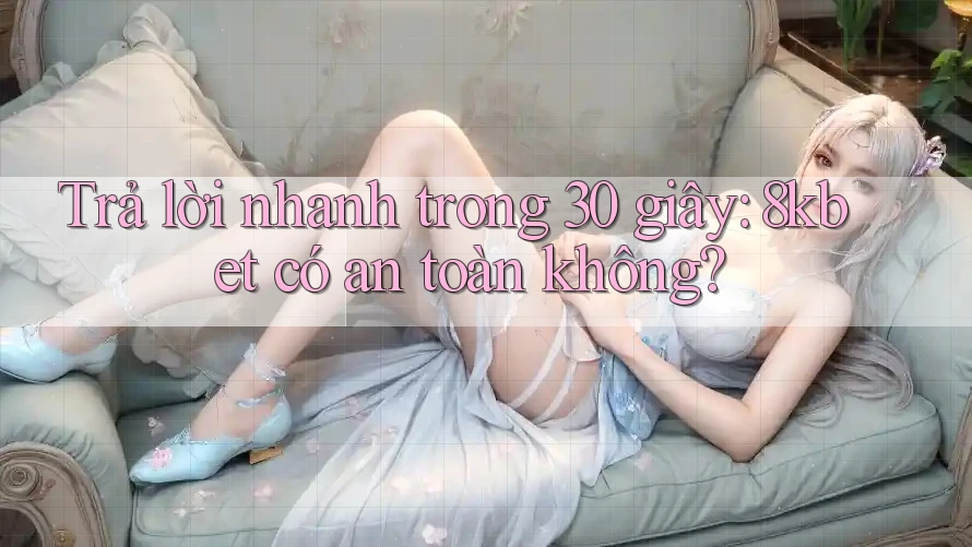 Trả lời nhanh trong 30 giây: 8kbet có an toàn không? Trả lời nhanh trong 30 giây: 8kbet có an toàn không?