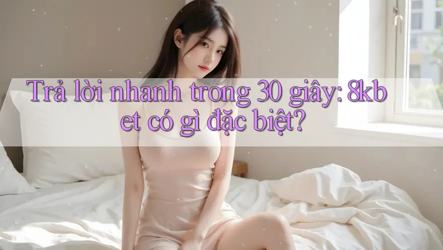 Trả lời nhanh trong 30 giây: 8kbet có gì đặc biệt? Trả lời nhanh trong 30 giây: 8kbet có gì đặc biệt?
