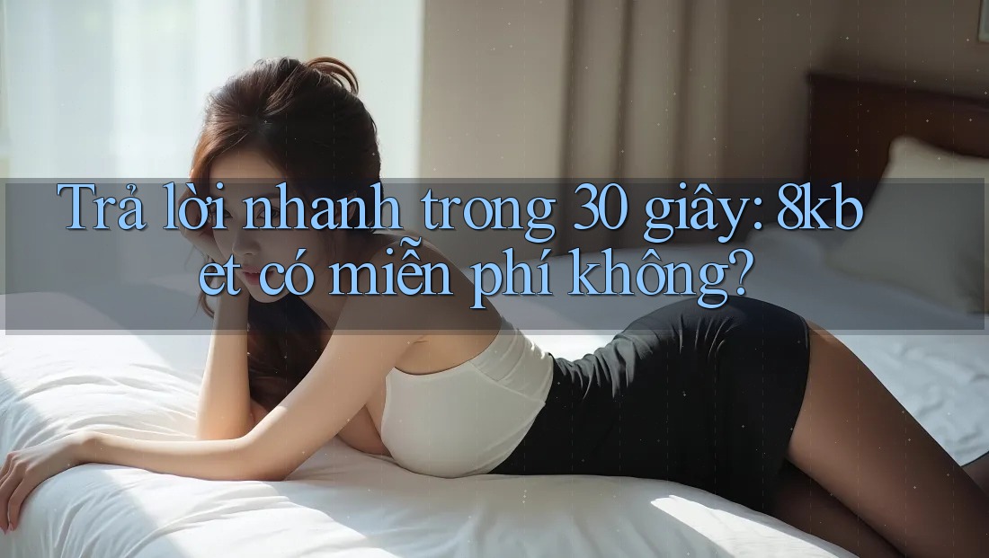 Trả lời nhanh trong 30 giây: 8kbet có miễn phí không? Trả lời nhanh trong 30 giây: 8kbet có miễn phí không?