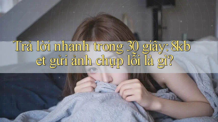 Trả lời nhanh trong 30 giây: 8kbet gửi ảnh chụp lỗi là gì?