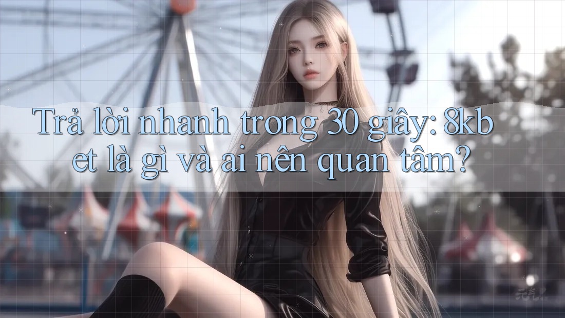 Trả lời nhanh trong 30 giây: 8kbet là gì và ai nên quan tâm?