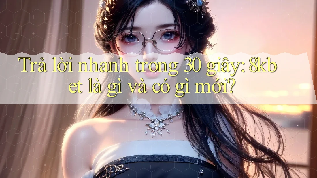 Trả lời nhanh trong 30 giây: 8kbet là gì và có gì mới? Trả lời nhanh trong 30 giây: 8kbet là gì và có gì mới?