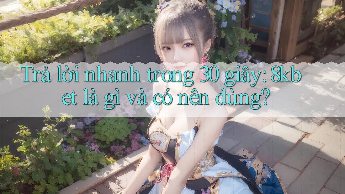 Trả lời nhanh trong 30 giây: 8kbet là gì và có nên dùng?